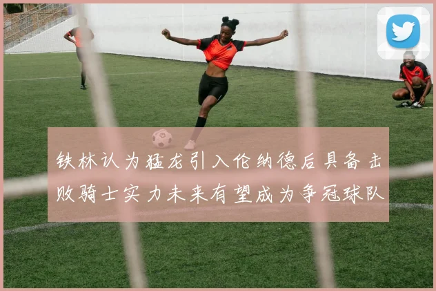 铁林认为猛龙引入伦纳德后具备击败骑士实力未来有望成为争冠球队