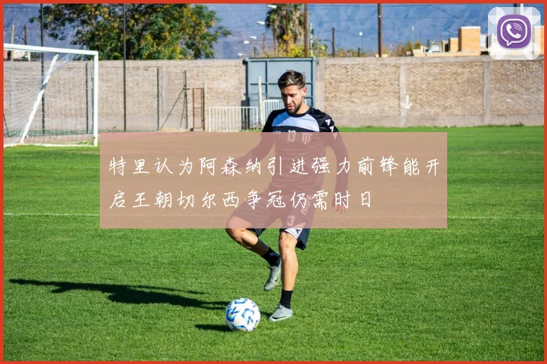 特里认为阿森纳引进强力前锋能开启王朝切尔西争冠仍需时日