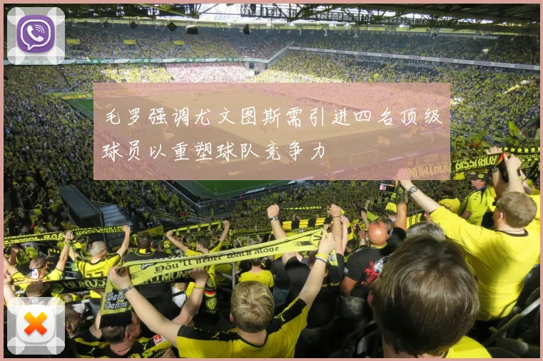 毛罗强调尤文图斯需引进四名顶级球员以重塑球队竞争力