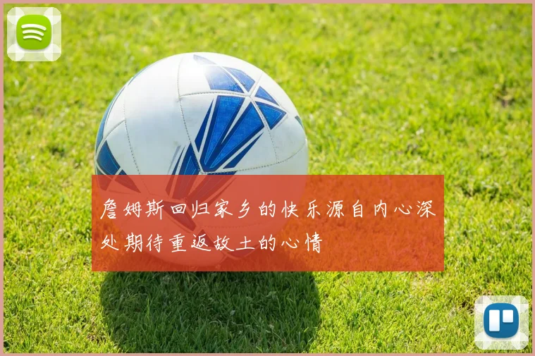 詹姆斯回归家乡的快乐源自内心深处期待重返故土的心情