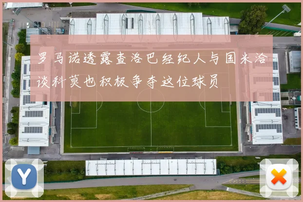 罗马诺透露查洛巴经纪人与国米洽谈科莫也积极争夺这位球员