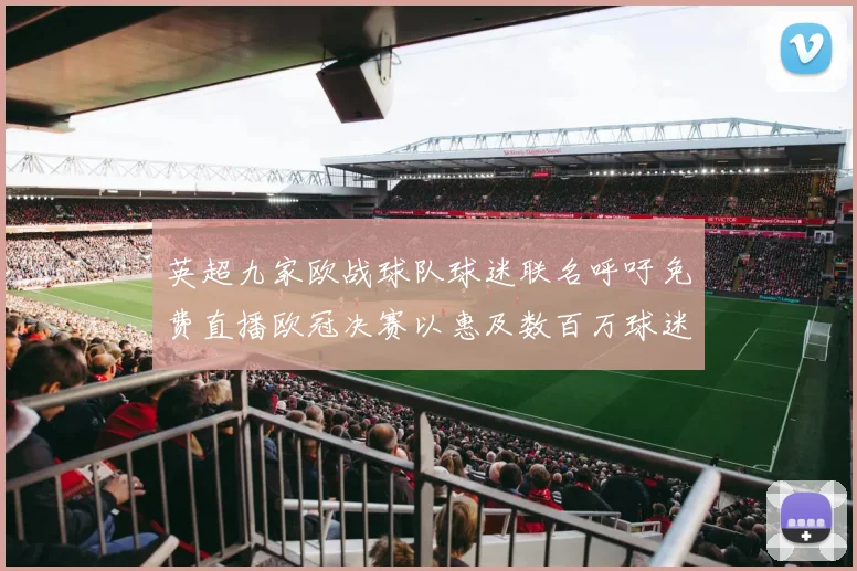 英超九家欧战球队球迷联名呼吁免费直播欧冠决赛以惠及数百万球迷