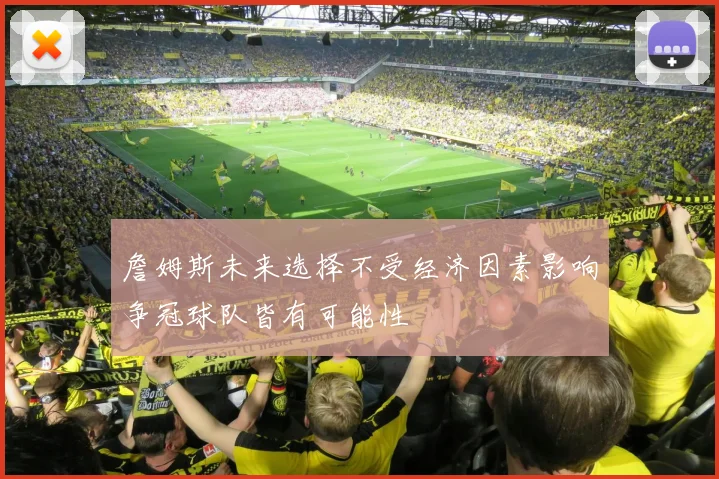 詹姆斯未来选择不受经济因素影响争冠球队皆有可能性