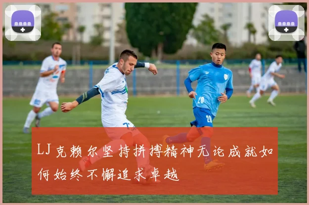 LJ克赖尔坚持拼搏精神无论成就如何始终不懈追求卓越