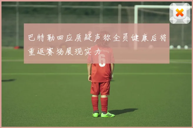 巴特勒回应质疑声称全员健康后将重返赛场展现实力